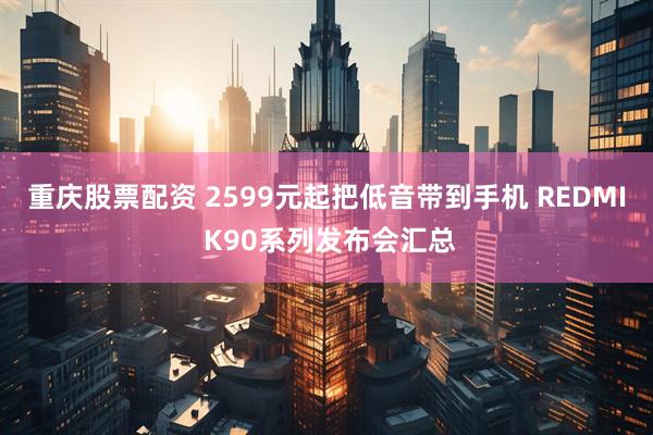 重庆股票配资 2599元起把低音带到手机 REDMI K90系列发布会汇总